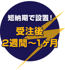短納期で設置!受注後2週間~1ヶ月