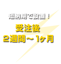 短納期で設置!受注後2週間~1ヶ月
